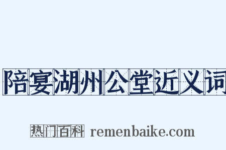 陪宴湖州公堂近义词是什么意思的图片